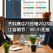 杰科携Q25惊艳2025阳江音响节：Wi-Fi无损黑科技重构音质新标杆（图2）