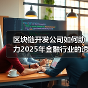 区块链开发公司如何助力2025年金融行业的透明化与安全性（图1）