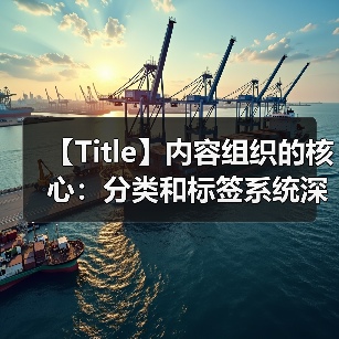 【Title】内容组织的核心：分类和标签系统深度剖析（图4）