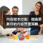 内容版本控制：彻底革新你的内容管理策略（图1）