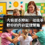 内容版本控制：彻底革新你的内容管理策略（图4）