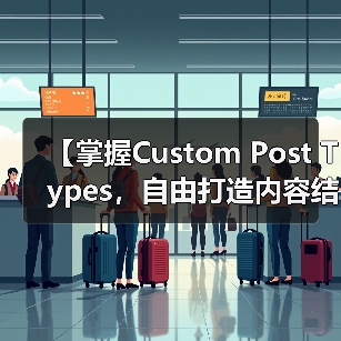 【掌握Custom Post Types，自由打造内容结构的秘密武器】（图1）