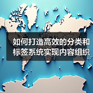 如何打造高效的分类和标签系统实现内容组织与内部链接优化（图1）