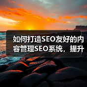 如何打造SEO友好的内容管理SEO系统，提升编辑工具效率（图4）