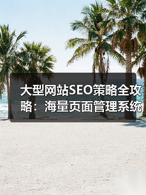 大型网站SEO策略全攻略：海量页面管理系统的秘密武器（图3）