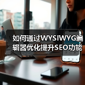 如何通过WYSIWYG编辑器优化提升SEO功能实现内容爆发（图4）