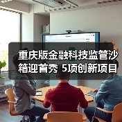 重庆版金融科技监管沙箱迎首秀 5项创新项目拟入箱（图1）