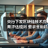 央行下发区块链技术应用评估规则 要求金融机构开展相关备案工作（图1）
