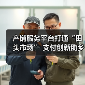 产销服务平台打通“田头市场” 支付创新助乡村振兴（图1）