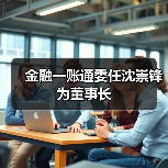 金融一账通委任沈崇锋为董事长（图1）