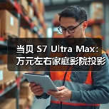 当贝 S7 Ultra Max：万元左右家庭影院投影仪，画质碾压老牌旗舰（图1）