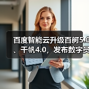 百度智能云升级百舸5.0、千帆4.0，发布数字员工“AI吴彦祖”和一见“AI老师傅”（图4）