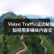 Video Traffic成功秘籍：如何用多媒体内容实现观看转化的爆发（图1）