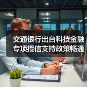 交通银行出台科技金融专项授信支持政策畅通科技企业金融服务（图3）