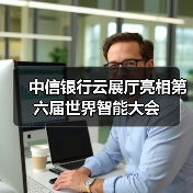 中信银行云展厅亮相第六届世界智能大会（图1）