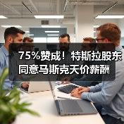 75%赞成！特斯拉股东同意马斯克天价薪酬（图1）