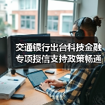 交通银行出台科技金融专项授信支持政策畅通科技企业金融服务(图3) 交通银行出台科技金融专项授信支持政策畅通科技企业金融服务(图3)