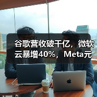 谷歌营收破千亿，微软云暴增40%，Meta元宇宙日（图4）