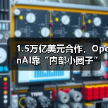 1.5万亿美元合作，OpenAI靠“内部小圈子”搞定（图1）