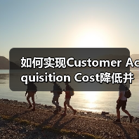 如何实现Customer Acquisition Cost降低并提升客户获取效率（图2）
