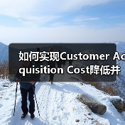 如何实现Customer Acquisition Cost降低并提升客户获取效率（图3）