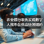 农业银行率先实现数字人民币在供应链领域的全流程应用（图1）