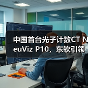 中国首台光子计数CT NeuViz P10，东软引领全球高端医疗装备创新浪潮（图2）