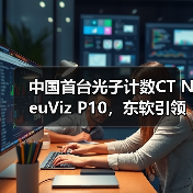 中国首台光子计数CT NeuViz P10，东软引领全球高端医疗装备创新浪潮（图1）