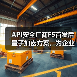API安全厂商F5首发后量子加密方案，为企业后量子时代加固防线（图4）