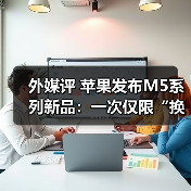 外媒评 苹果发布M5系列新品：一次仅限“换芯”（图1）