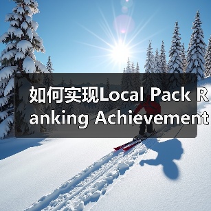 如何实现Local Pack Ranking Achievement：突破地标排名的实战秘籍（图1）