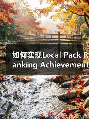 如何实现Local Pack Ranking Achievement：突破地标排名的实战秘籍（图3）