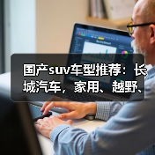 国产suv车型推荐：长城汽车，家用、越野、混动全覆盖（图1）