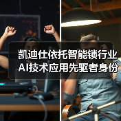 凯迪仕依托智能锁行业AI技术应用先驱者身份，引领行业迈入“深度智能”时代（图1）