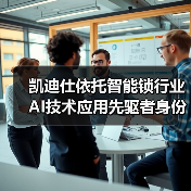 凯迪仕依托智能锁行业AI技术应用先驱者身份，引领行业迈入“深度智能”时代（图2）