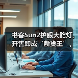 书客Sun2护眼大路灯，开售即成‘断货王’，行业口碑热度双飙升（图4）