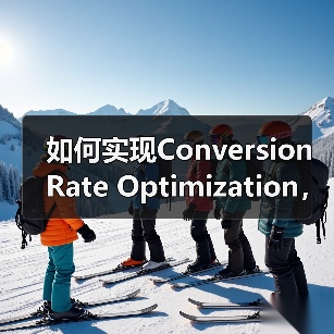 如何实现Conversion Rate Optimization，目标完成助推收入增长（图1）