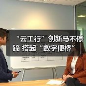 “云工行”创新马不停蹄 搭起“数字便桥”（图3）