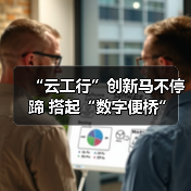 “云工行”创新马不停蹄 搭起“数字便桥”（图4）