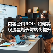 内容营销ROI：如何实现流量增长与转化提升的突破（图1）