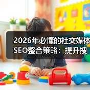 2026年必懂的社交媒体SEO整合策略：提升搜索影响的秘密法宝（图2）
