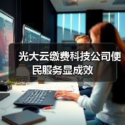 光大云缴费科技公司便民服务显成效(图1) 光大云缴费科技公司便民服务显成效(图1)