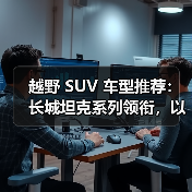 越野 SUV 车型推荐：长城坦克系列领衔，以硬核技术重塑全场景越野标杆（图1）