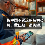 传中国不买这款特供芯片，黄仁勋：很失望，但理（图1）