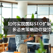 如何实现国际SEO扩展：多语言策略助你登顶区域排名（图1）