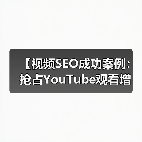 【视频SEO成功案例：抢占YouTube观看增长的秘密武器】（图1）