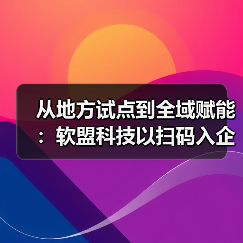 从地方试点到全域赋能：软盟科技以扫码入企助推基层治理数字化转型（图2）